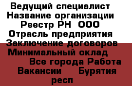 Ведущий специалист › Название организации ­ Реестр-РН, ООО › Отрасль предприятия ­ Заключение договоров › Минимальный оклад ­ 20 000 - Все города Работа » Вакансии   . Бурятия респ.